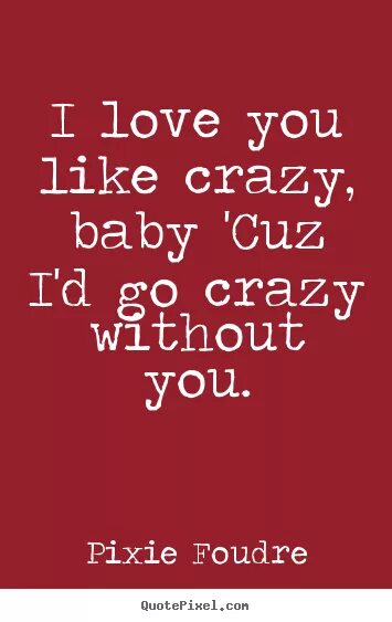 Baby love me crazy