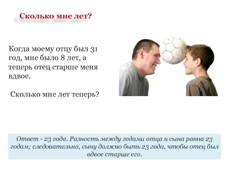 Отец старше меня вдвое. Сколько мне лет. Сколько мне было лет. Когда моему отцу было 31 год мне было 8 лет. Сколько мне лет ответ.