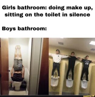 Girls bathroom: doing make up, sitting on the toilet in silence Boys bathro...