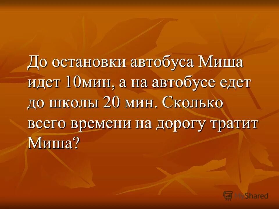 До остановки автобуса папа. До остановки автобуса папа идёт 10 минут. Папа тратит на дорогу до остановки 10 мин. До остановки папа идет 10 минут и на автобусе едет на 20 мин больше. Миша потратил 1 3