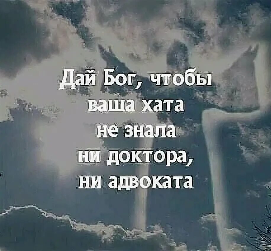 Дай бог что так и было. Дай бог что ваша хата. дал бог даст и. чтобы ваша хата не знала ни врача ни адвоката. ни дай бог.