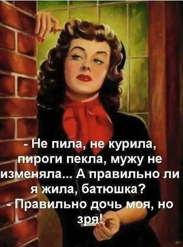 Не меняешься как правильно. Не пила не курила мужу не изменяла. Правильно ли я жила батюшка правильно. Не пила не курила пироги пекла мужу. Батюшка я правильно живу правильно но зря.