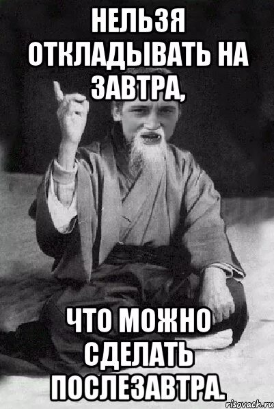 Сделай завтра будет. Нельзя откладывать на завтра. не откладывай на завтра то что можно сделать. не откладывай на завтра то что можно сделать послезавтра. не откладывай на завтра то что можно сделать сегодня.