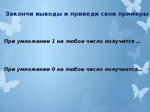 При умножении 0 на любое число. Закончи выводы и приведи свои примеры. При умножении 1 на любое число получается. Закончи выводы и приведи свои примеры при умножении. Закончи выводы и приведи свои примеры при умножении 0.