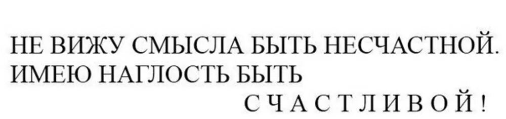 Не вижу смысла работать. Имею наглость быть счастливой. имею наглость быть. не вижу смысла быть несчастной имею наглость быть счастливой. наглость быть счастливыми.