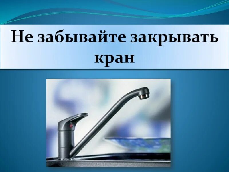 Закрыть кран. Закрывайте кран. Закрывай кран с водой. Закрой кран с водой.