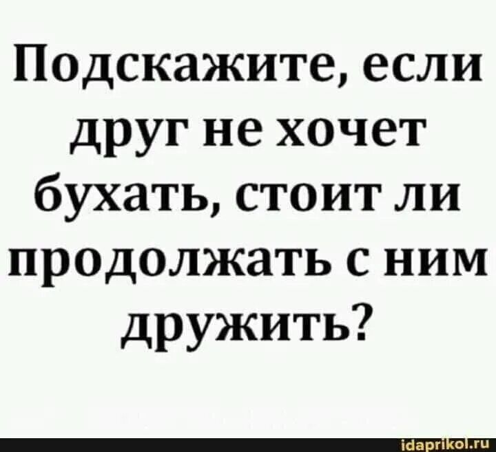 Бухнем что ли. Если не хочешь бухать с другом. Сегодня ты отказываешься бухать с друзьями. Хочется бухнуть. Друг постоянно отказывается бухать.