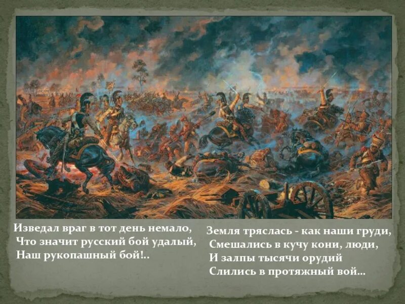 Что значит русский бой удалый. Изведал враг в тот день немало. Земля тряслась как наши. И залпы тысячи орудий слились в протяжный вой. Смешались в кучу кони люди и залпы.