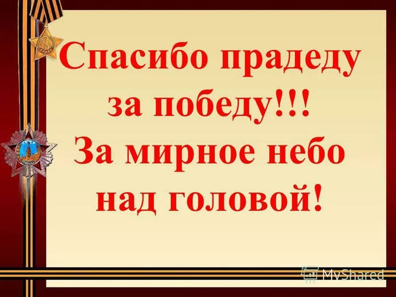 Мой прадед был замечательный человек. Спасибо прадеду за победу. Спасибо моим прадедам за победу. Спасибо прадедушке за победу. Спасибо прадеду за победу надпись.