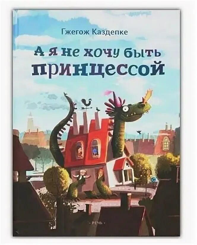 А я не хочу быть принцессой гжегож касдепке. Хочу быть принцессой. Не хочу быть принцессой книга. Книга а я не хочу быть принцессой. Гжегож касдепке любит, не любит оглавление.
