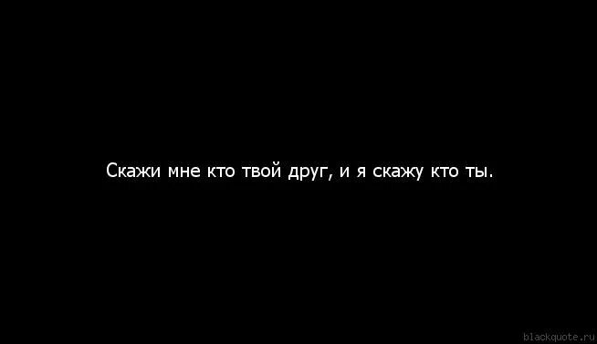 Ни где не видел. Скажи мне кто твой друг. Скажи кто твой друг и я скажу кто ты. Нет смысла жизни цитаты. Скажи мне кто ты.