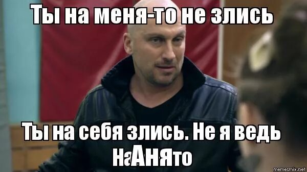 Сегодня я окончательно понял у меня нет. Не злись на меня. ты на меня не злись ты на себя злись. не злись а то. не злись больше.