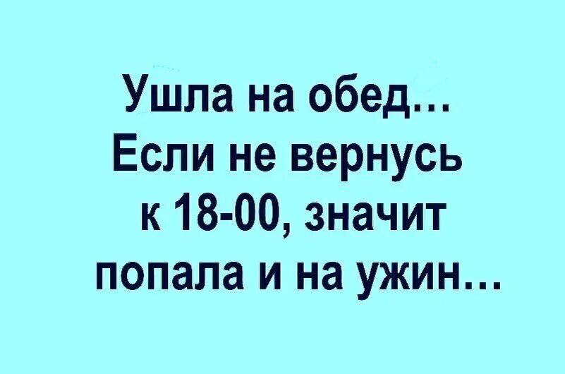 Ушла на 15 минут. Ушел на обед. Обеденный перерыв. Обеденный перерыв юмор. Шутки про обеденный перерыв.