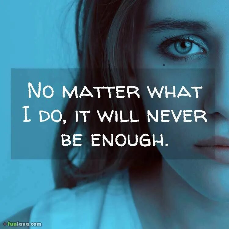 Being good isn t good enough. No matter what. Never be enough. Will never be enough. Quotes enough.