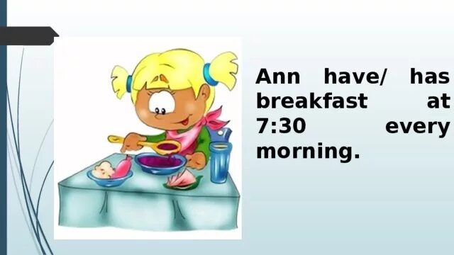 I always in the morning. I have Breakfast. To have Breakfast. Has или have Breakfast. Have Breakfast или have a Breakfast.