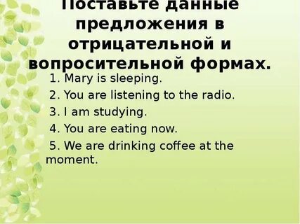 Сделайте данные предложения отрицательными и вопросительными
