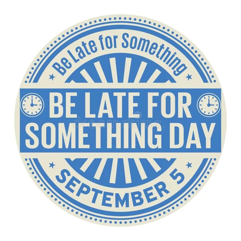 Be late. Be late for something day. день опозданий (be late for something day)• день ухотрепальщиков.