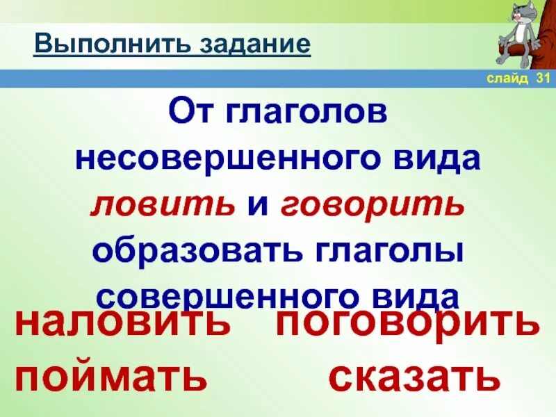 Ловить совершенный вид и несовершенный. Слово совершаем это глагол