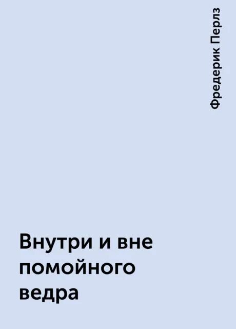 Перлз внутри и вне помойного ведра читать. Перлз психолог книги. Поаетик3м по гельштат терапии перлз. Внутри и вне помойного ведра книга. Эго голод и агрессия фредерик перлз.