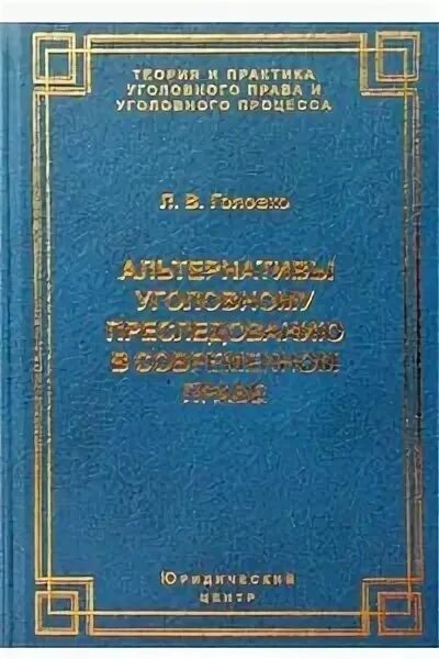 Головко л в уголовный процесс. Головко уголовный процесс учебник. альтернативы уголовному преследованию. курс уголовного процесса головко. альтернативы уголовному преследованию в россии.