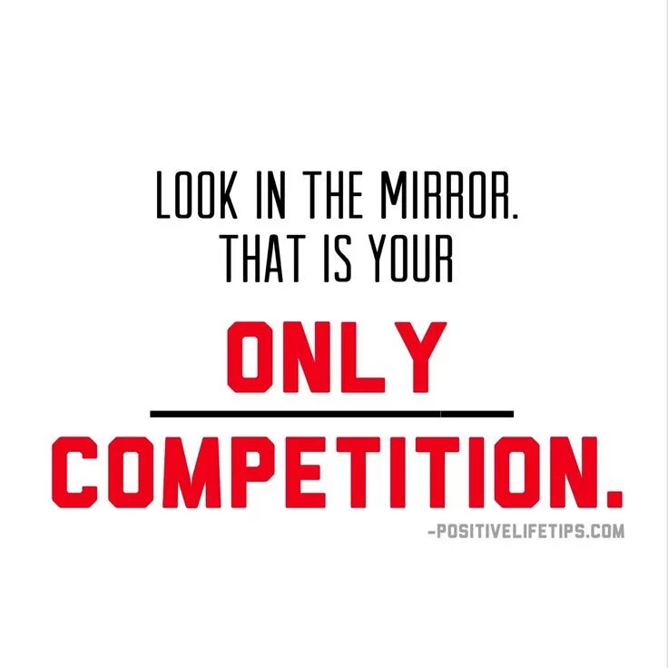 The only for your well being. Is your only. your only. your only competition is yourself. in this life be hope only for yourself.