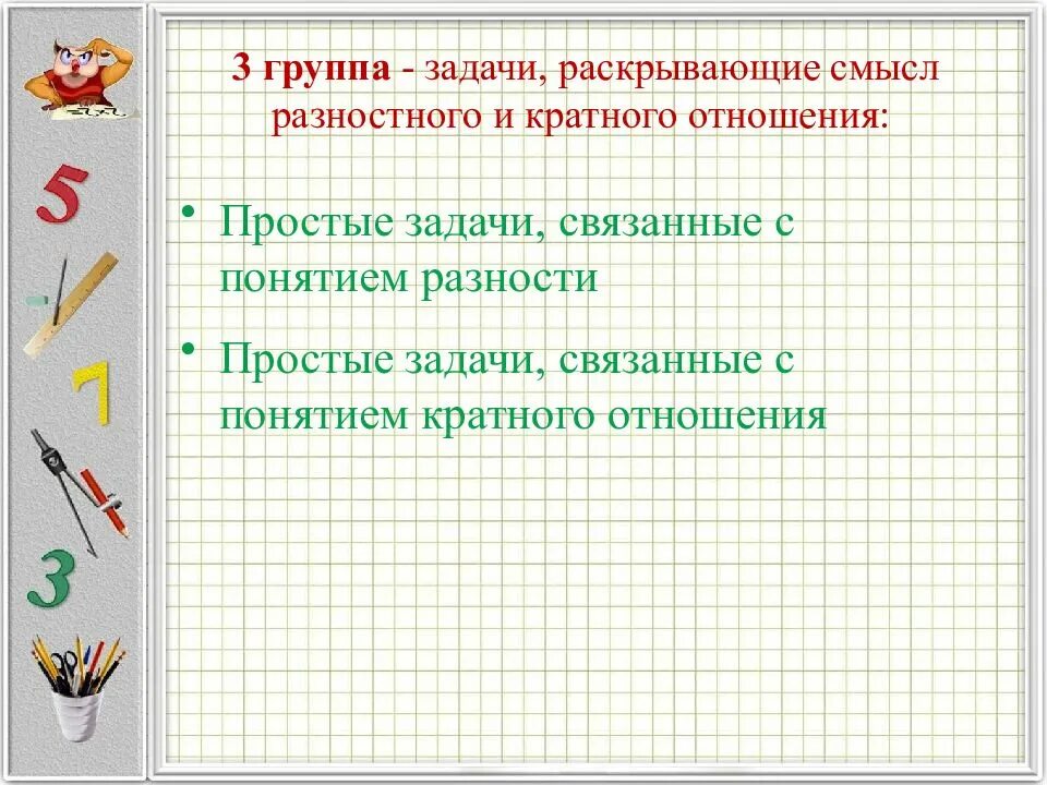 Задачи группы поиска. Задачи связанные с понятием кратного отношения. Задачи связанные с понятием разности. Задачи, связанные с понятием разностных отношений:. Задачи, раскрывающие смысл отношений.