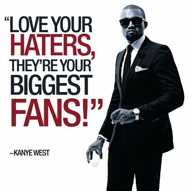 Your biggest fan. Thank God for drugs Kanye West. The Haters. Love your Haters they're your biggest Fans. Haters are.