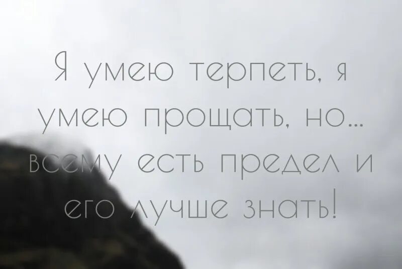 Сначала терпит терпит. Я умею терпеть я умею прощать. Всему есть предел цитаты. Я умею терпеть я умею прощать но всему есть предел и его лучше знать. Всему есть предел цитаты картинки.