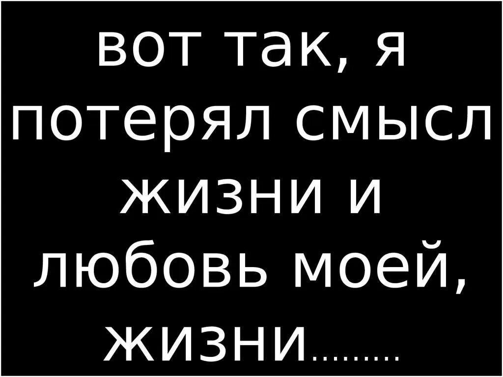 Жить не имеет смысла. Потерял смысл жизни. О смысле жизни. Теперь нет смысла жить. Жизнь потеряла смысл цитаты.