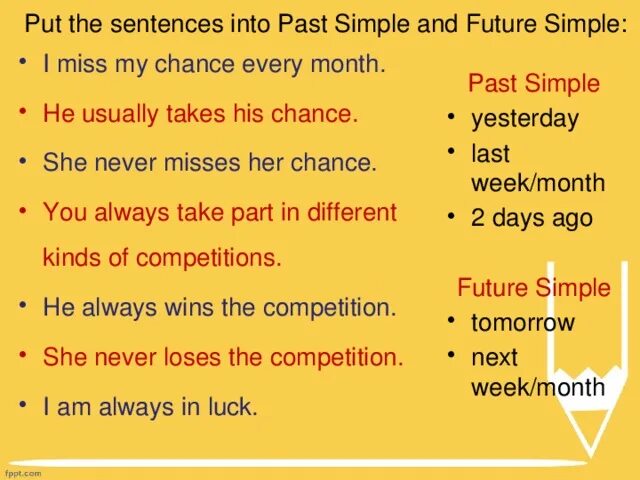 Rewrite the sentences in the simple. Write the sentences in Future simple. Put the sentences into the past. Put the sentences into past Tense. Rewrite the sentences into the past simple.