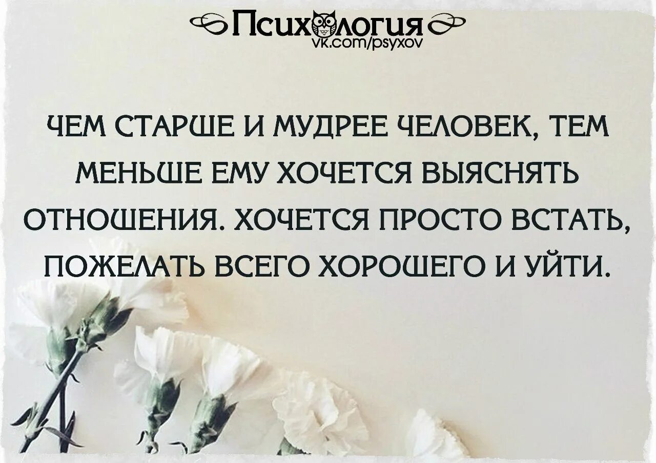 С возрастом человек становится. Хочется просто встать пожелать всего хорошего и уйти. Мудрый человек. Старый Мудрый человек. Чем старше и мудрее человек тем меньше ему хочется выяснять.