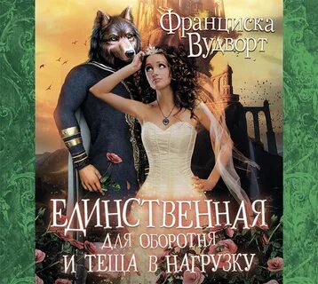 Цитаты из книги "Единственная для оборотня и теща в нагрузку" Франциски Вудворт 