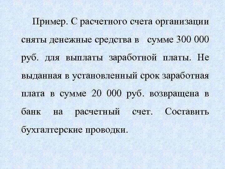 Получены с расчетного счета деньги для выплаты заработной платы. Средства в сумме триста рублей. С расчетного счета сняты деньги для выдачи зарплаты. С расчетного счета предприятия были сняты. Денежные средства в т ч