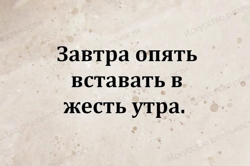 Завтра опять. Опять вставать. Завтра опять вставать в шесть часов. Завтра опять вставать в жесть. Завтра опять вставать в жесть часов???.