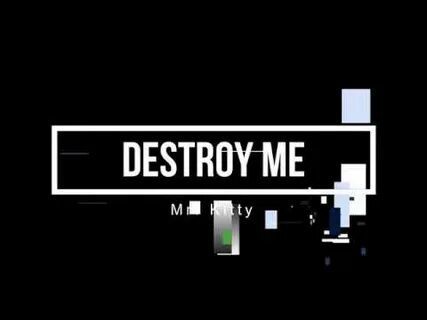 Destroy me more