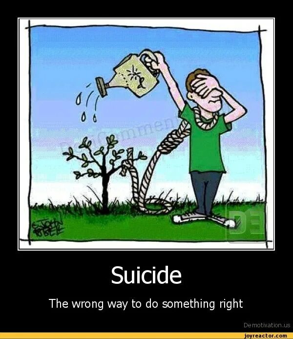 Something got wrong. It's wrong way. Suicide is a way out. Something wrong with the picture.