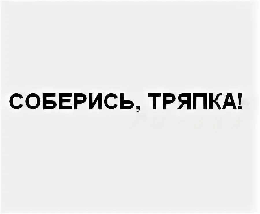 Соберись тряпка. Соберись тряпка
