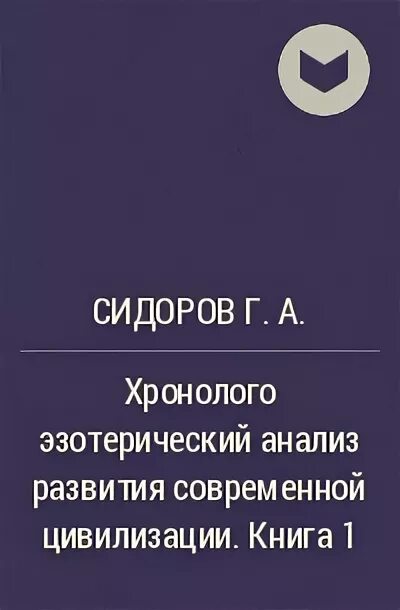 Хронолого эзотерический анализ современной цивилизации. Сидоров эзотерический анализ современной цивилизации. хронолого-эзотерический анализ развития современной цивилизации. сидоров георгий хронолого-эзотерический анализ 1 книга. хронолого эзотерический анализ современной цивилизации книги.