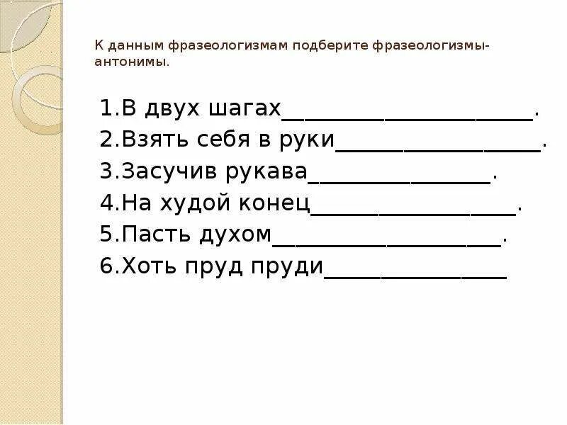 Подбери к данным фразеологизмам антонимы. Подбери к данным фразеологизмам фразеологизмам антонимы. К данным фразеологизмам подберите фразеологизмы-антонимы. Взять себя в руки антоним фразеологизм. Слова фразеологизмы антонимы