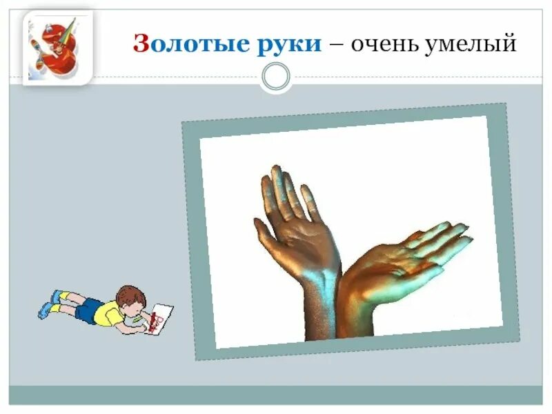 Золотые руки смысл. Золотые руки фразеологизм. Фразеологизмы для детей золотые руки. Фразеологизмы про руки. Золотые руки значение фразеологизма.