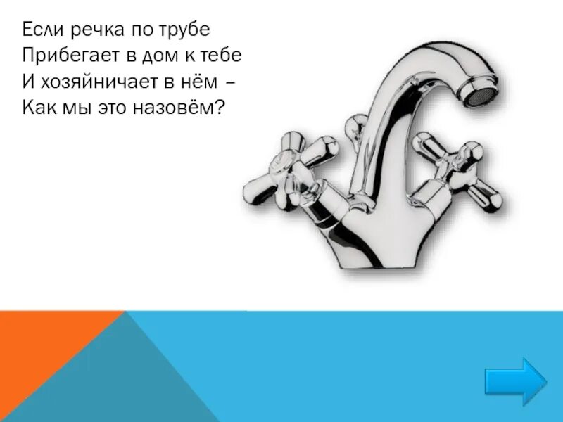 Если речка по трубе прибегает в дом к тебе и хозяйничает в нем. По трубе прибегает в дом к тебе и хозяйничает в нем как мы это назовем. Эта речка по трубе прибегает в дом к себе. Если речка по трубе прибегает ответ.