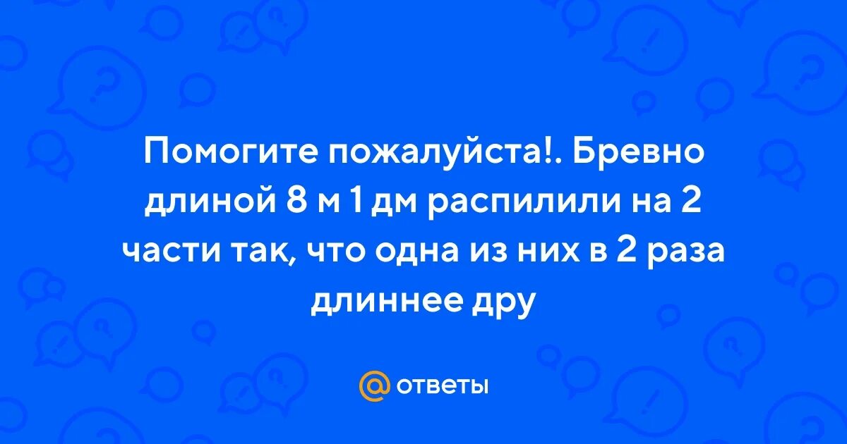 Задача от бревна длиной 5 м отпилили. Задача от бревна длиной 5 м отпилили