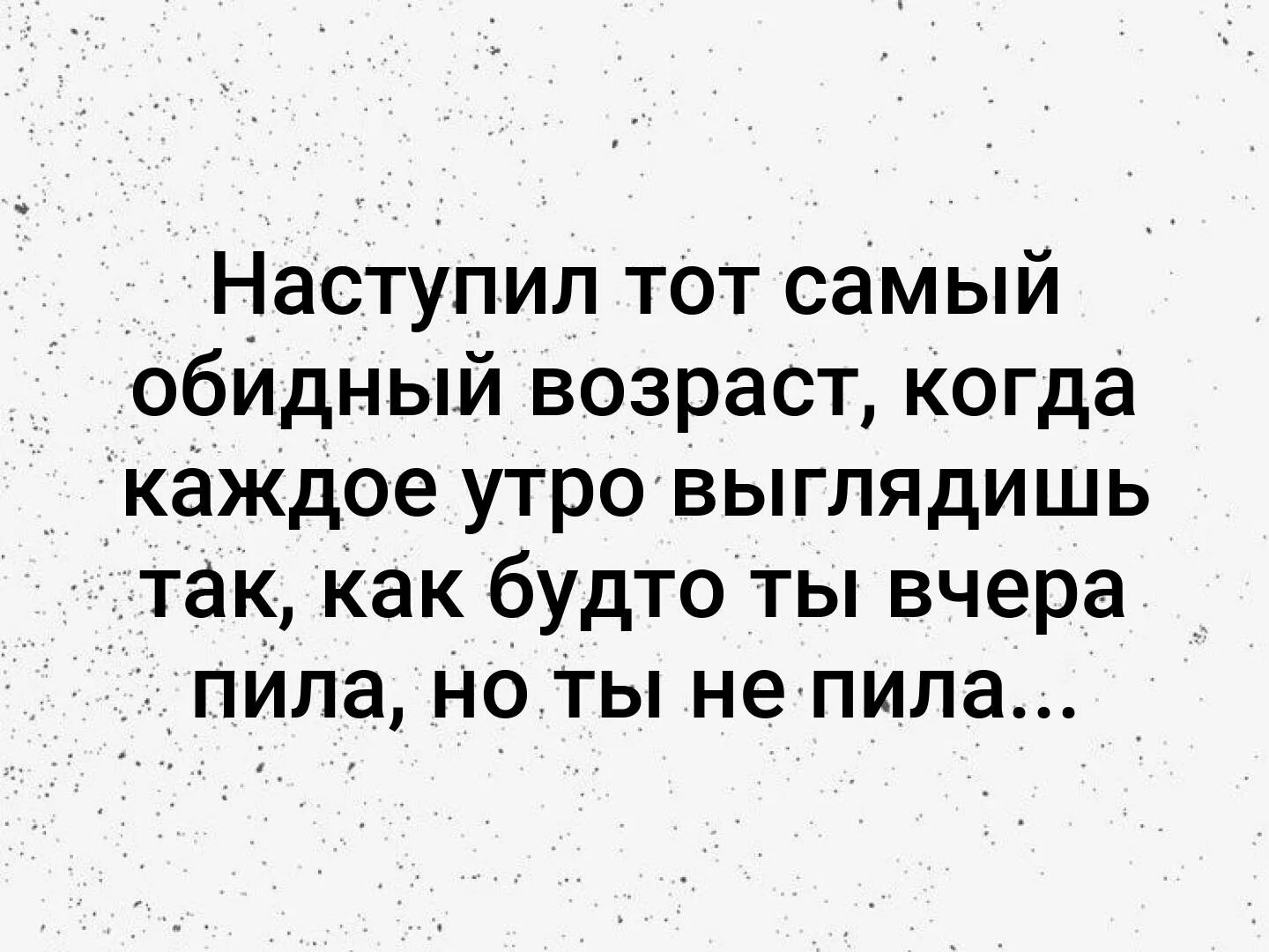 Вот наступил тот Возраст когда. Наступил тот самый обидный Возраст. Наступил тот самый обидный Возраст когда каждое утро. Вот и настал тот Возраст когда. Чувствую утро каждое утро