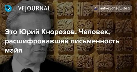Ученый расшифровавший письменность майя