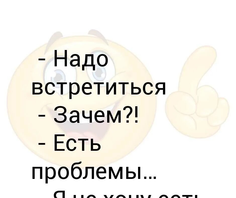 Надо встретиться есть проблемы. Надо встретиться есть проблемы я не хочу есть проблемы. Хочу встретиться. Картинки зачем хочешь встретиться. Мне ничего не нужно я хочу