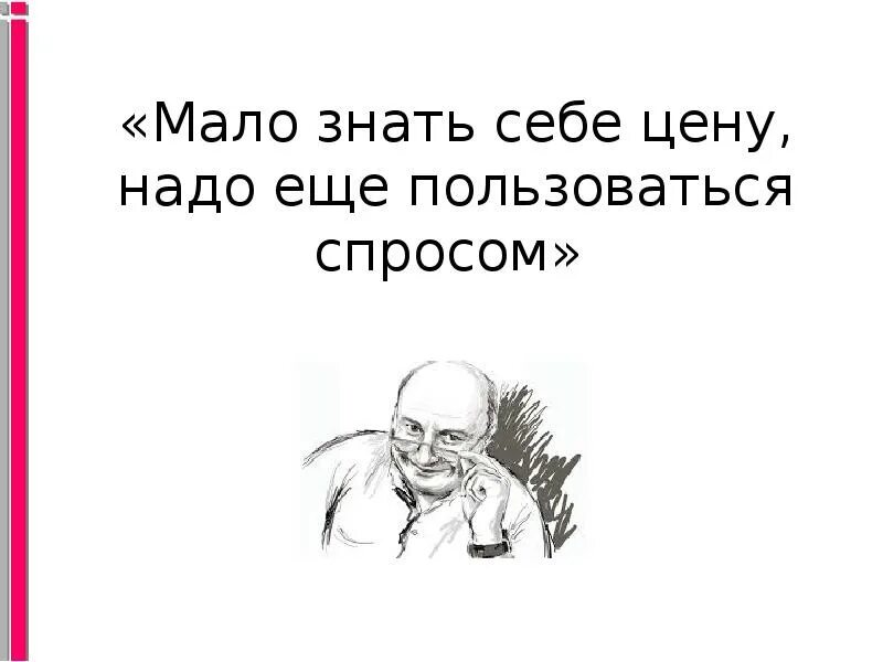 Иметь меньше. Мало знать себе цену нужно еще пользоваться спросом. Мало знать себе цену. Жванецкий знать себе цену мало. Мало знать себе цену - нужно еще.