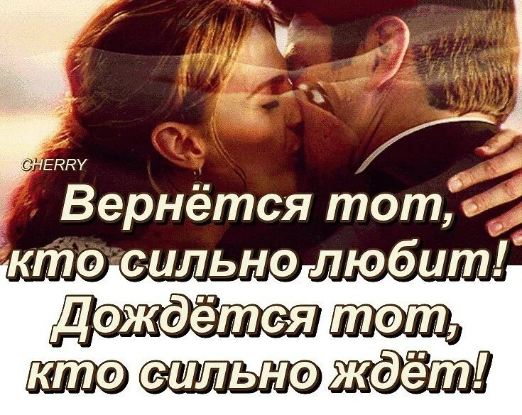 Кто любит тот вернется. Сильно ждать. Дождется тот кто сильно ждет. Кто ждёт тот всегда дождётся. Вернётся тот кто сильно любит.