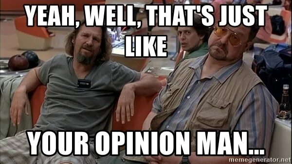 What s your opinion. Лебовски yeah man. Фото your opinion. Lebowski it's just like your opinion man. Лебовски Мем.