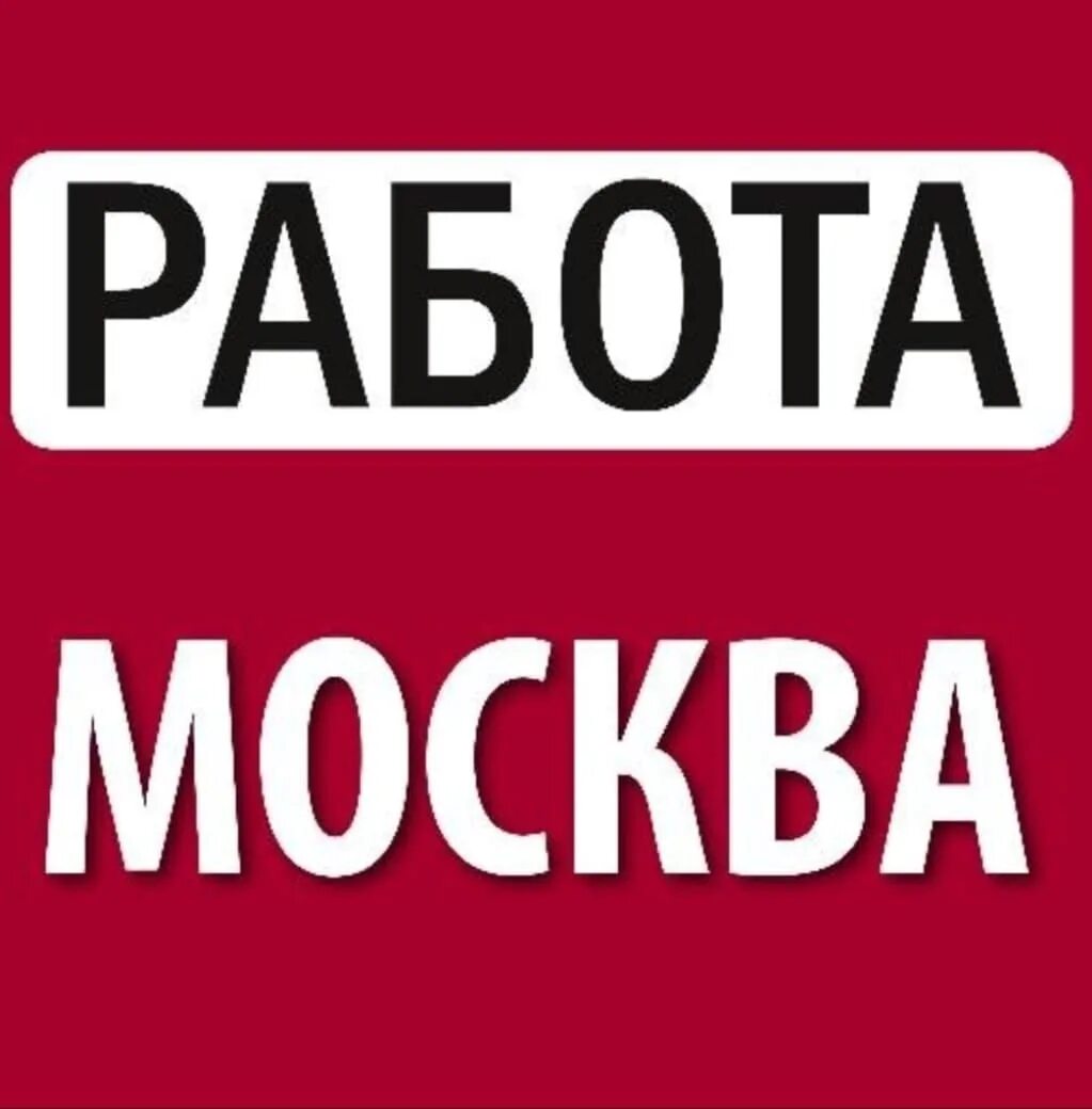 Работа в Москве. Вахта в Москве. Работа в Москве вакансии. Работа в Москве без опыта.