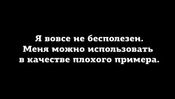 Меня можно использовать в качестве плохого примера. Бесполезный человек. Я бесполезный человек. Я не бесполезна меня можно использовать в качестве плохого примера. Очень бесполезно